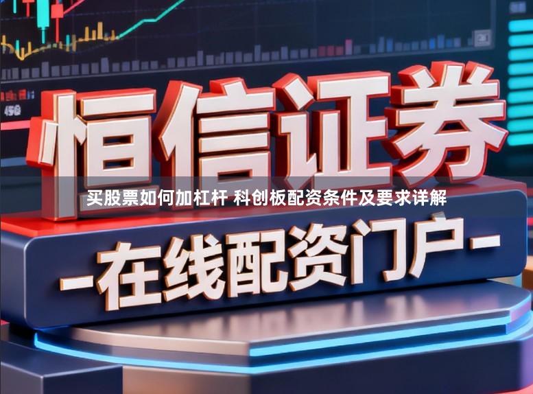 买股票如何加杠杆 科创板配资条件及要求详解
