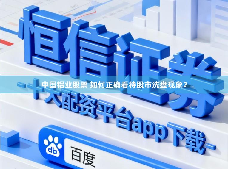 中国铝业股票 如何正确看待股市洗盘现象？