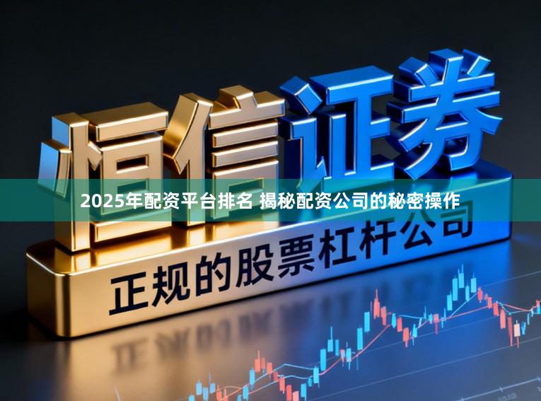 2025年配资平台排名 揭秘配资公司的秘密操作