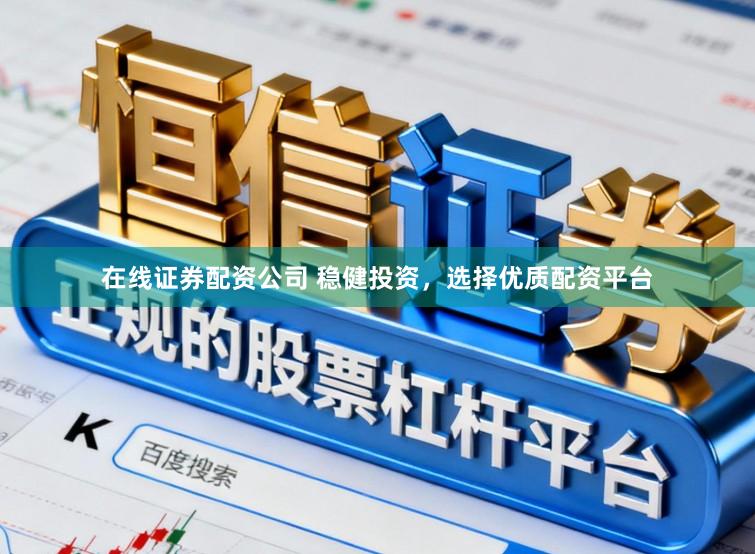 在线证券配资公司 稳健投资，选择优质配资平台