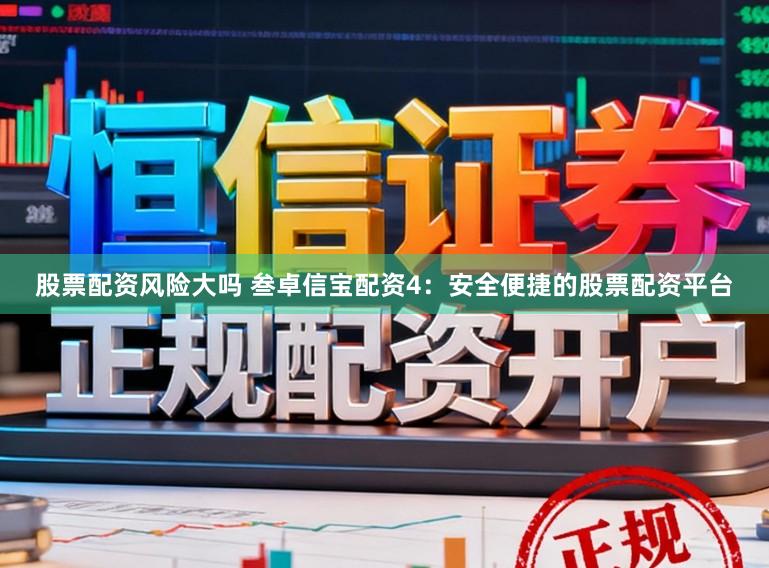 股票配资风险大吗 叁卓信宝配资4：安全便捷的股票配资平台