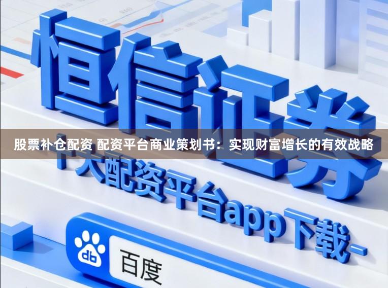 股票补仓配资 配资平台商业策划书：实现财富增长的有效战略