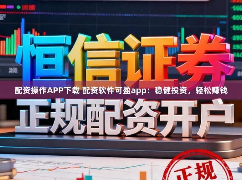 配资操作APP下载 配资软件可盈app：稳健投资，轻松赚钱