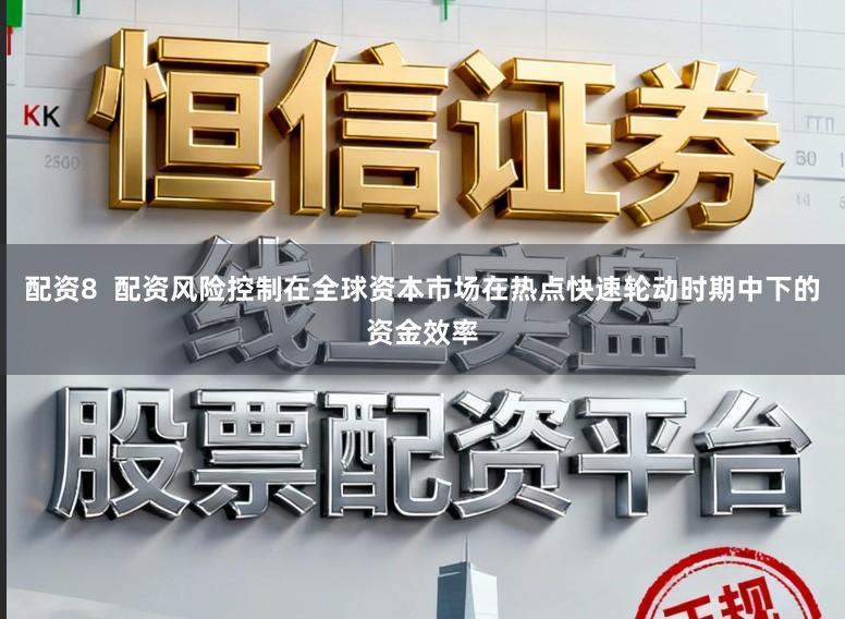 配资8  配资风险控制在全球资本市场在热点快速轮动时期中下的资金效率