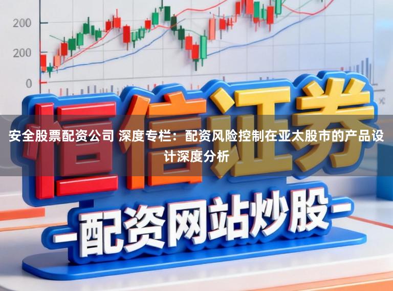 安全股票配资公司 深度专栏：配资风险控制在亚太股市的产品设计深度分析
