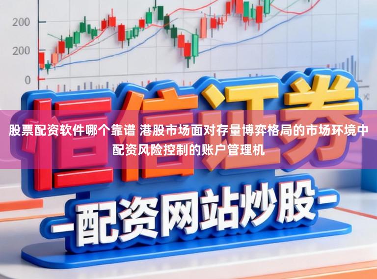 股票配资软件哪个靠谱 港股市场面对存量博弈格局的市场环境中配资风险控制的账户管理机