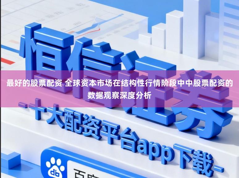 最好的股票配资 全球资本市场在结构性行情阶段中中股票配资的数据观察深度分析