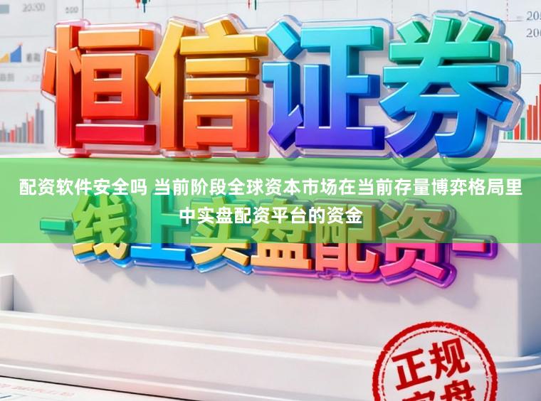 配资软件安全吗 当前阶段全球资本市场在当前存量博弈格局里中实盘配资平台的资金