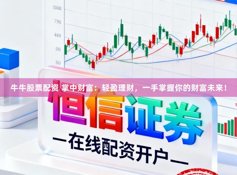 牛牛股票配资 掌中财富：轻盈理财，一手掌握你的财富未来！