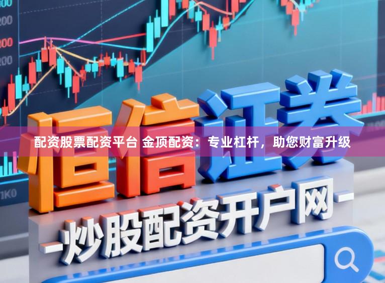 配资股票配资平台 金顶配资：专业杠杆，助您财富升级