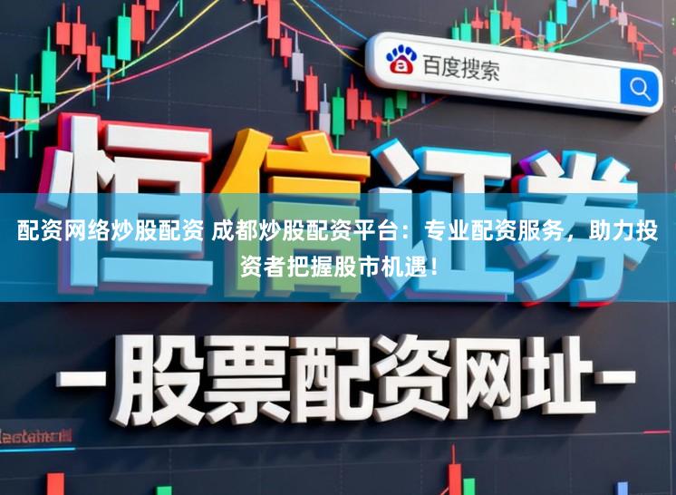 配资网络炒股配资 成都炒股配资平台：专业配资服务，助力投资者把握股市机遇！
