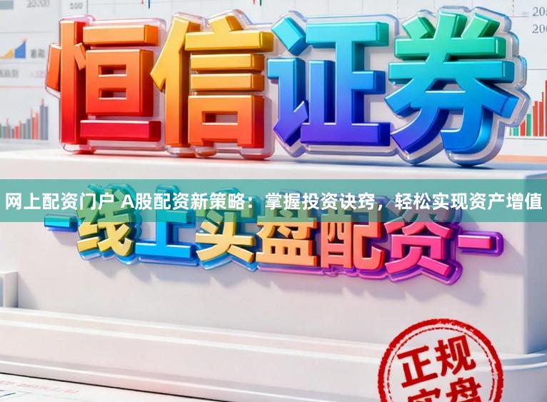 网上配资门户 A股配资新策略：掌握投资诀窍，轻松实现资产增值