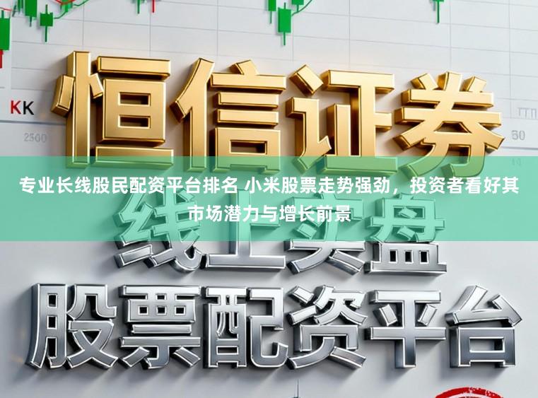 专业长线股民配资平台排名 小米股票走势强劲，投资者看好其市场潜力与增长前景