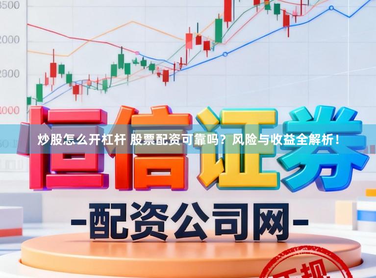 炒股怎么开杠杆 股票配资可靠吗？风险与收益全解析！