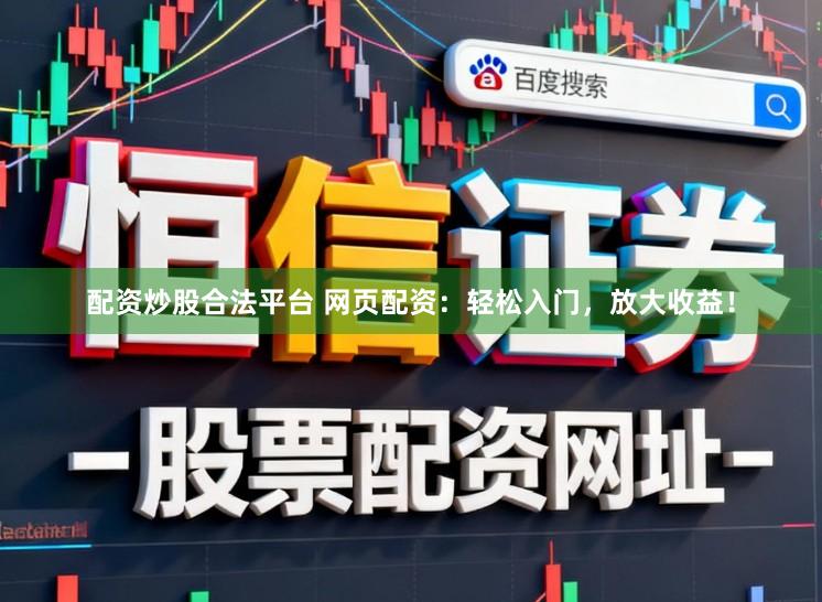 配资炒股合法平台 网页配资：轻松入门，放大收益！