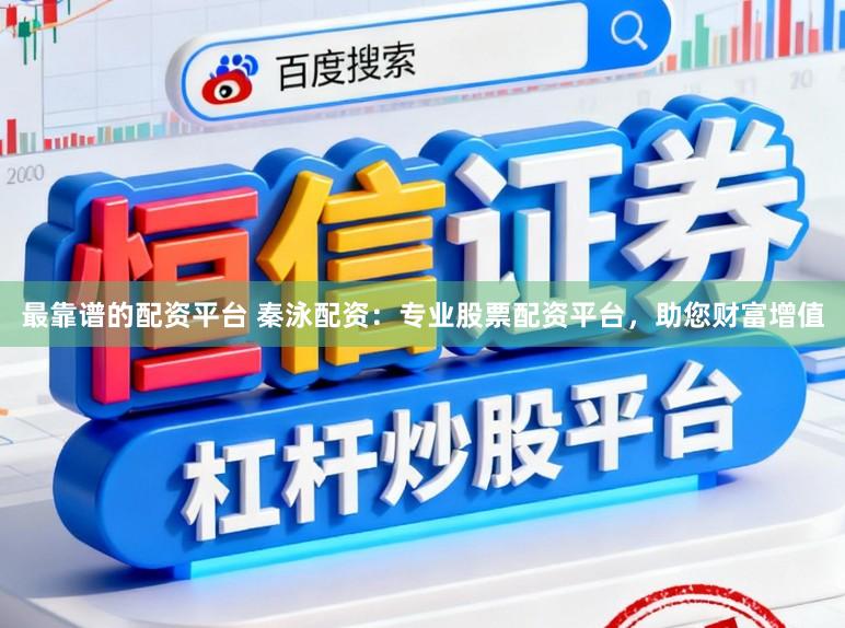 最靠谱的配资平台 秦泳配资：专业股票配资平台，助您财富增值