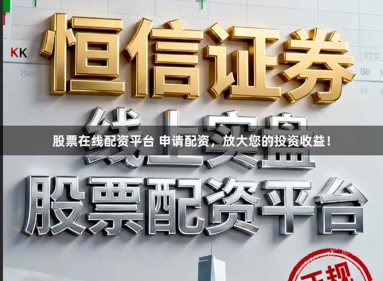 股票在线配资平台 申请配资，放大您的投资收益！
