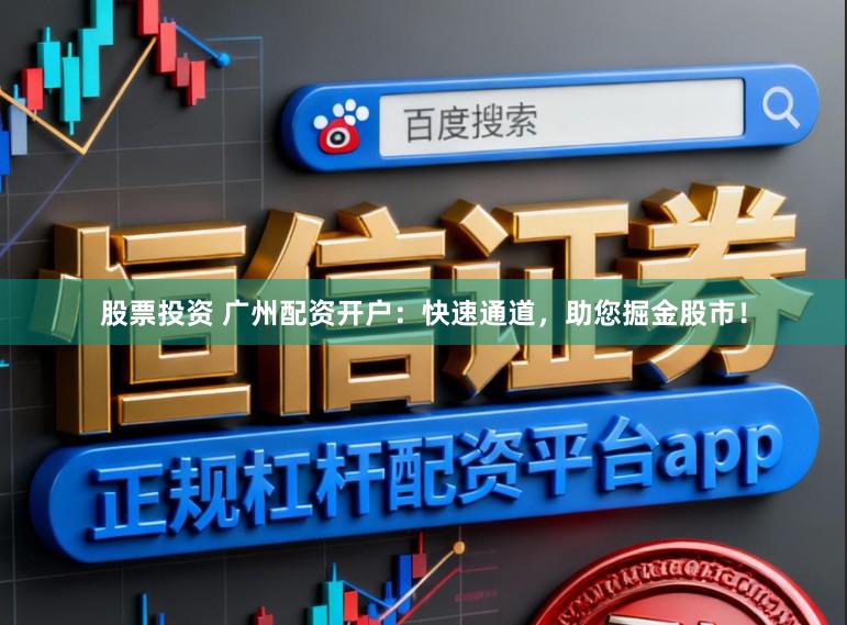 股票投资 广州配资开户：快速通道，助您掘金股市！