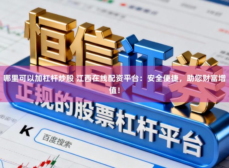 哪里可以加杠杆炒股 江西在线配资平台：安全便捷，助您财富增值！