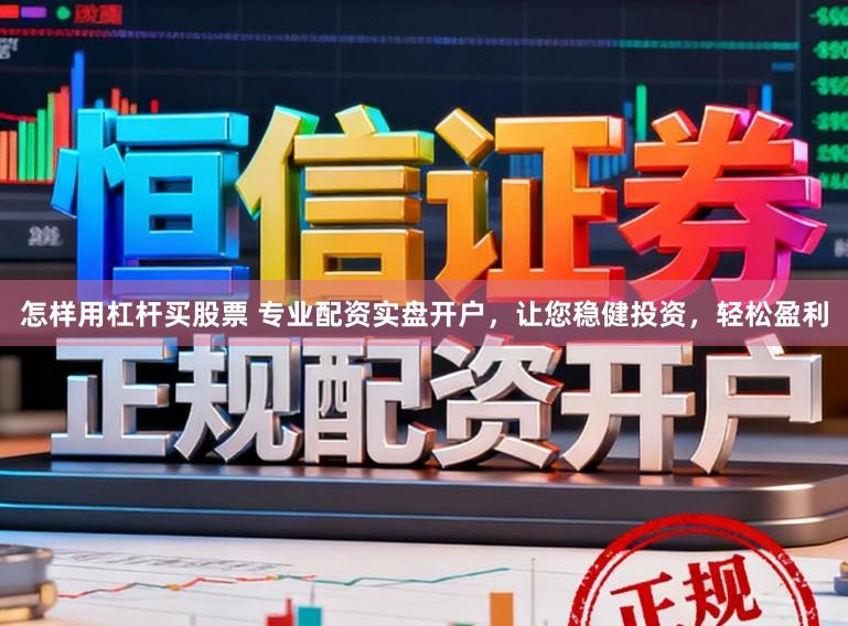 怎样用杠杆买股票 专业配资实盘开户，让您稳健投资，轻松盈利