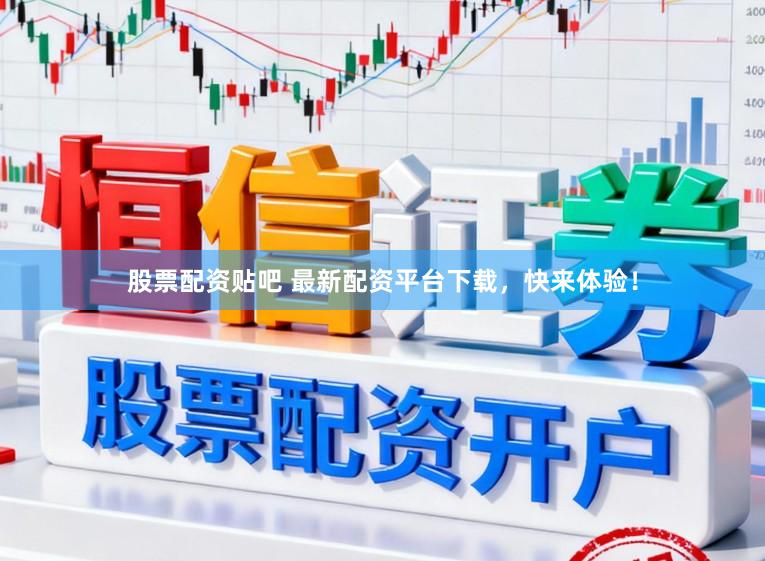 股票配资贴吧 最新配资平台下载，快来体验！