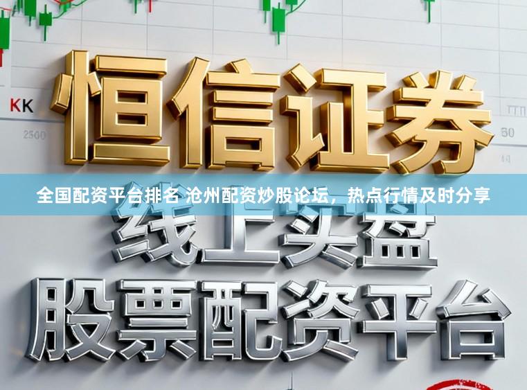全国配资平台排名 沧州配资炒股论坛，热点行情及时分享