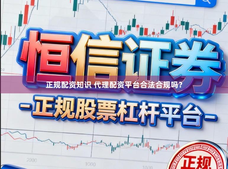 正规配资知识 代理配资平台合法合规吗？