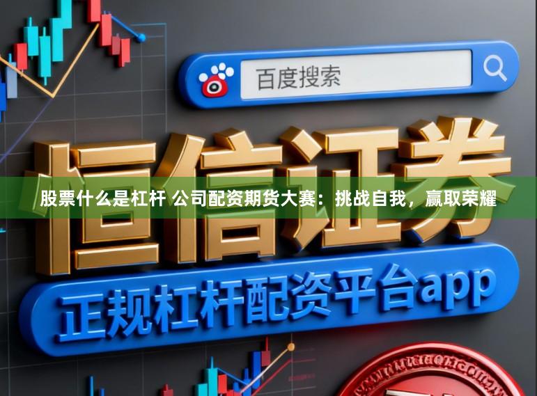 股票什么是杠杆 公司配资期货大赛：挑战自我，赢取荣耀