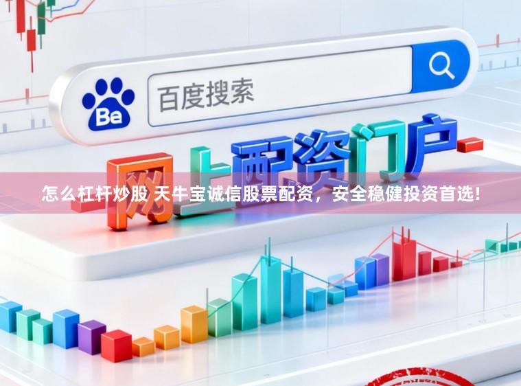 怎么杠杆炒股 天牛宝诚信股票配资，安全稳健投资首选!