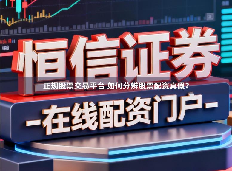 正规股票交易平台 如何分辨股票配资真假？