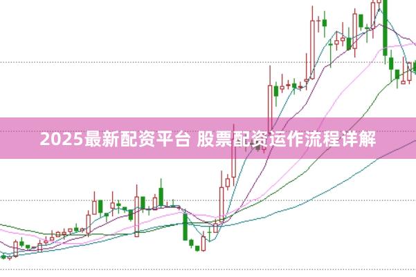 2025最新配资平台 股票配资运作流程详解