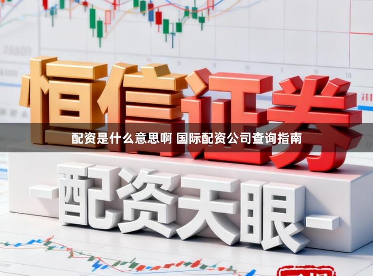 配资是什么意思啊 国际配资公司查询指南