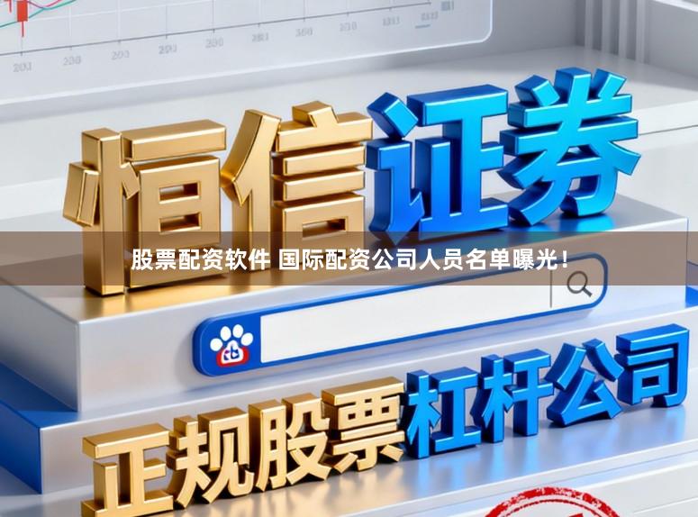 股票配资软件 国际配资公司人员名单曝光！