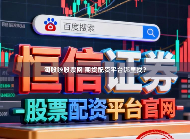 淘股啦股票网 期货配资平台哪里找？