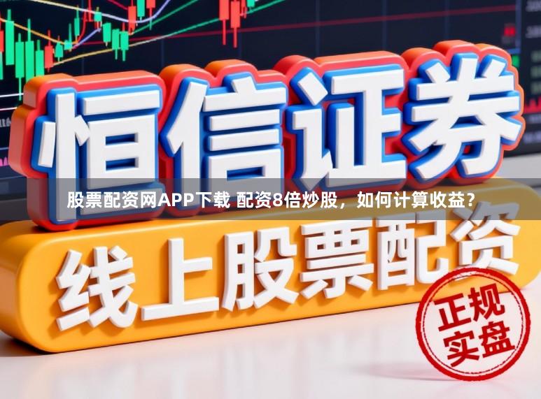 股票配资网APP下载 配资8倍炒股，如何计算收益？