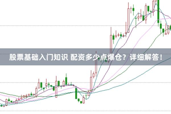 股票基础入门知识 配资多少点爆仓？详细解答！
