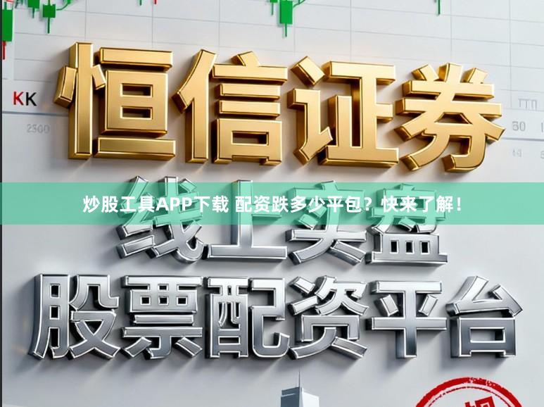 炒股工具APP下载 配资跌多少平包？快来了解！